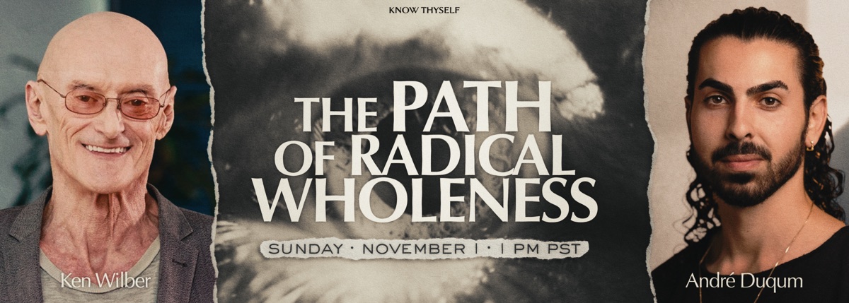 The Path of Radical Wholeness with Ken Wilber and André Duqum, Sunday November 1, 1 PM PST